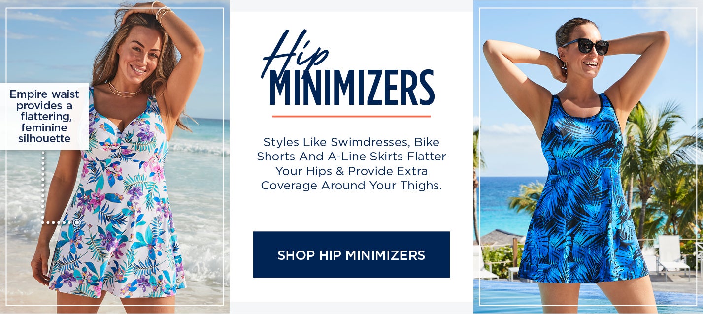 Styles like swimdresses, bike shorts and A-line skirts, flatter your hips & provide extra coverage around your thighs. SHOP HIP MINIMIZER STYLES NOW